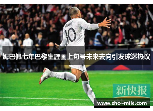 姆巴佩七年巴黎生涯画上句号未来去向引发球迷热议
