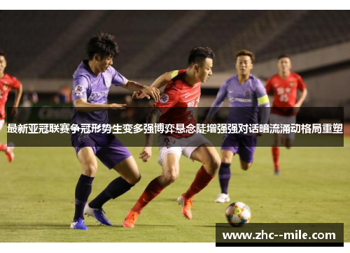 最新亚冠联赛争冠形势生变多强博弈悬念陡增强强对话暗流涌动格局重塑