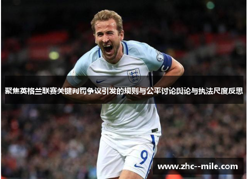 聚焦英格兰联赛关键判罚争议引发的规则与公平讨论舆论与执法尺度反思