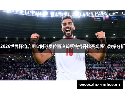 2026世界杯将启用实时球员位置追踪系统提升比赛观感与数据分析