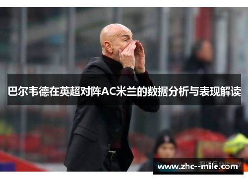 巴尔韦德在英超对阵AC米兰的数据分析与表现解读