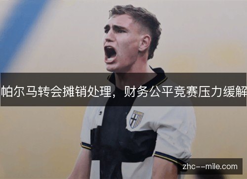 帕尔马转会摊销处理，财务公平竞赛压力缓解
