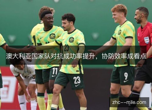 澳大利亚国家队对抗成功率提升，协防效率成看点